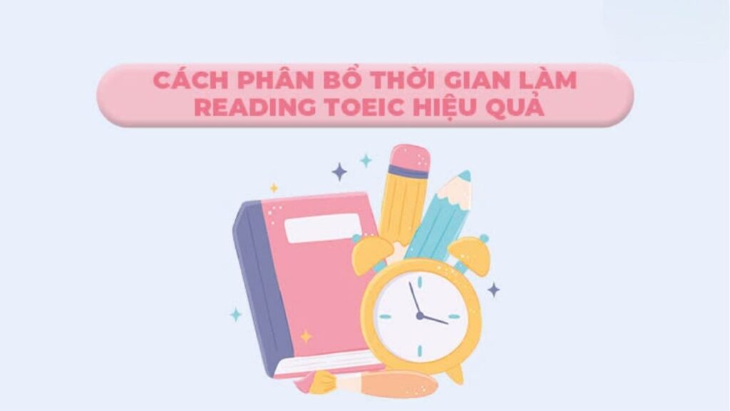 Reading TOEIC: Cấu Trúc, Thời Gian Và Cách Làm Part 5–7 3 Phân bổ 75 phút Reading TOEIC cho Part 5, Part 6, Part 7 và thời gian kiểm tra